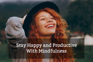 Stay Happy and Productive With Mindfulness