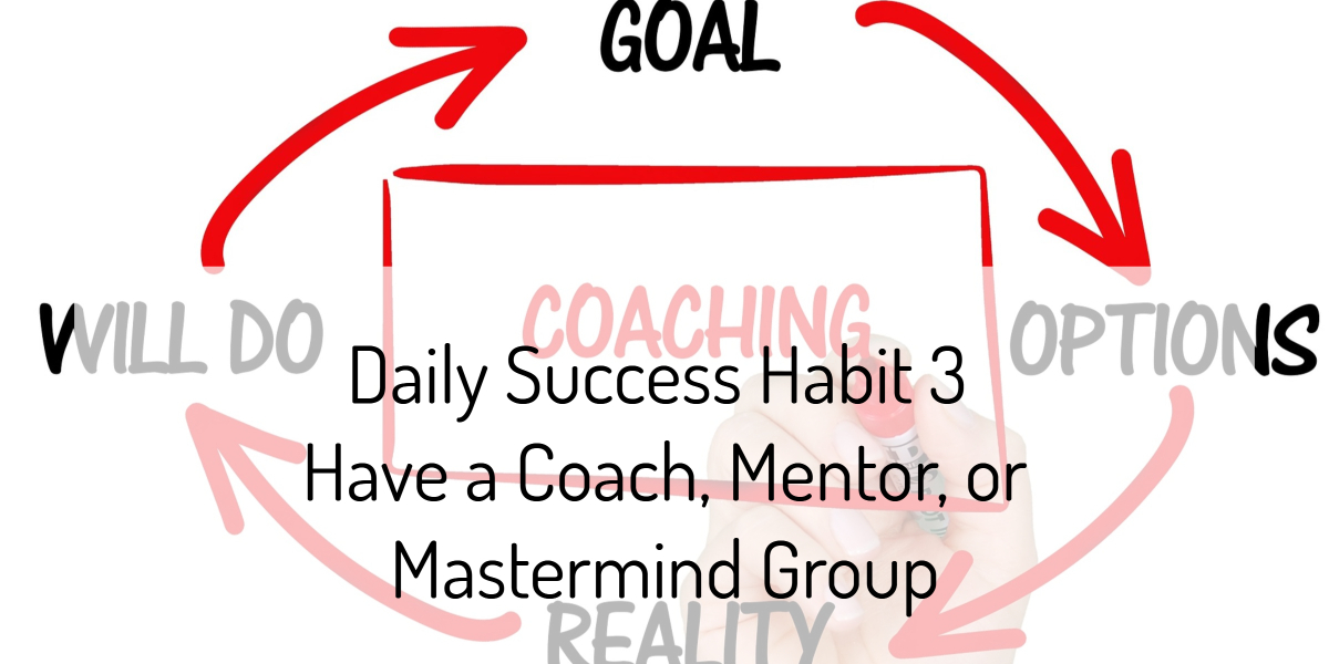 Daily Success Habit 3 - Have a Coach, Mentor, or Mastermind Group