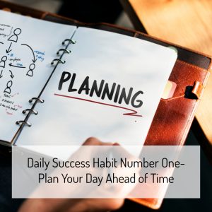 Daily Success Habit Number One- Plan Your Day Ahead of Time