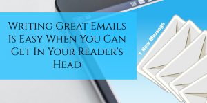Writing Great Emails Is Easy When You Can Get In Your Reader's Head