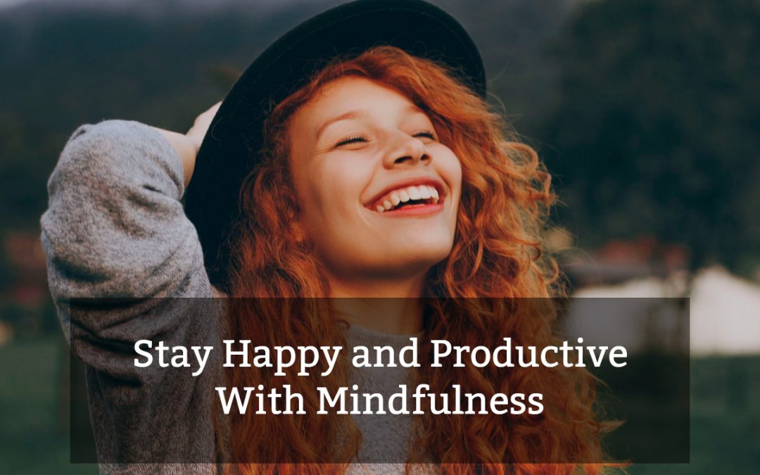 How to Stay Happy and Productive With Mindfulness