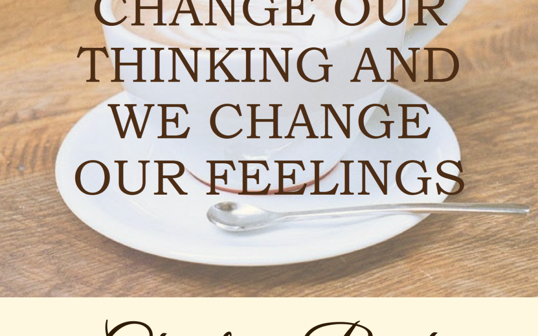 Change Our Thinking And We Change Our Feelings