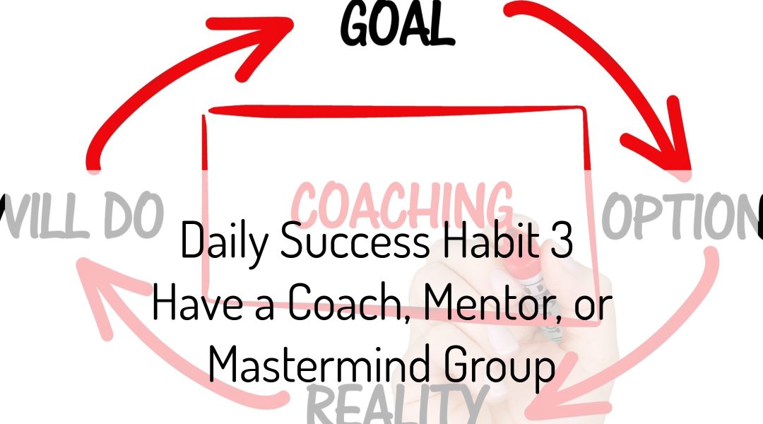 Daily Success Habit 3 – Have a Coach, Mentor, or Mastermind Group