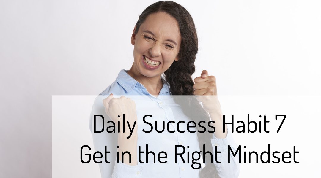 Daily Success Habit 7 – Get in the Right Mindset