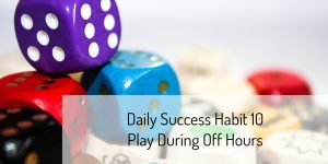 Daily Success Habit 10 – Play During Off Hours