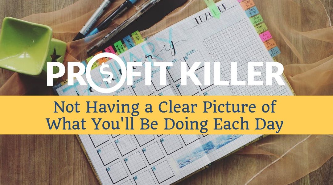 Daily Profit Killer #2 – Not Having a Clear Picture of What You’ll Be Doing Each Day