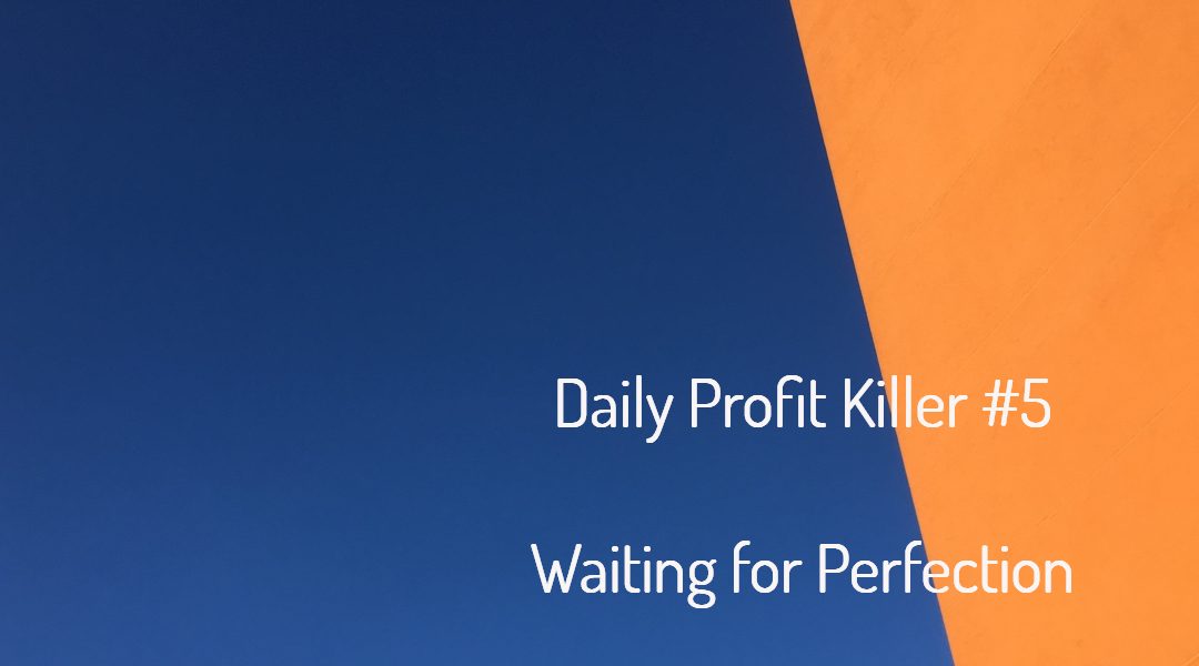 Daily Profit Killer #5 – Waiting for Perfection