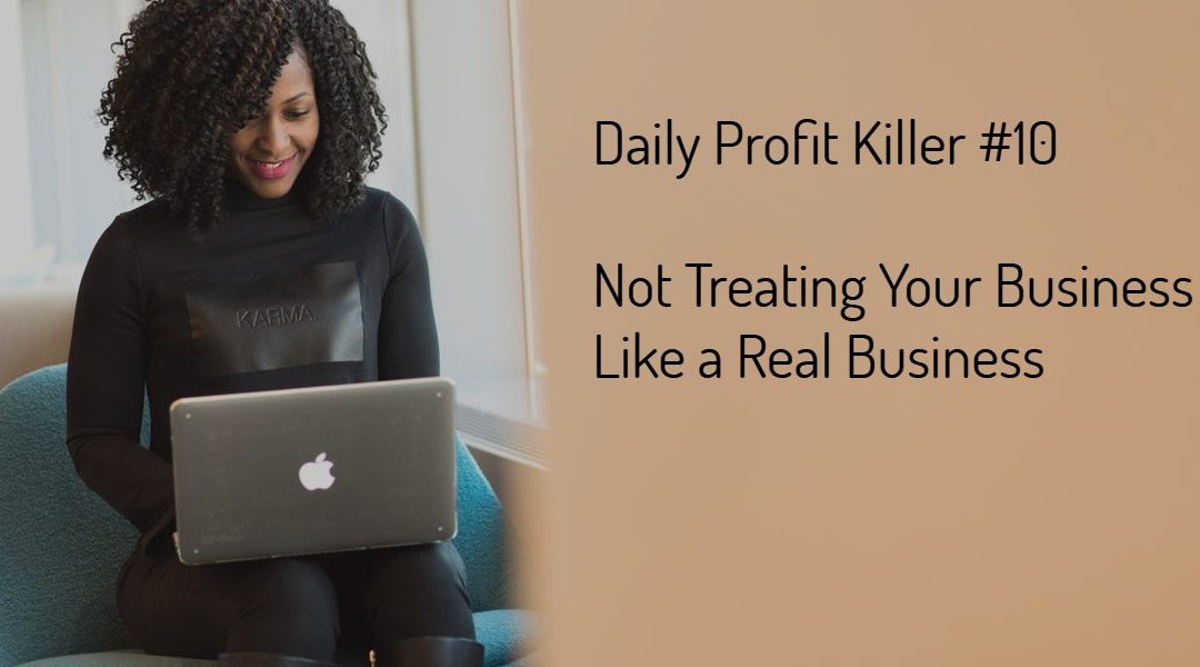 Daily Profit Killer #10 – Not Treating Your Business Like a Real Business