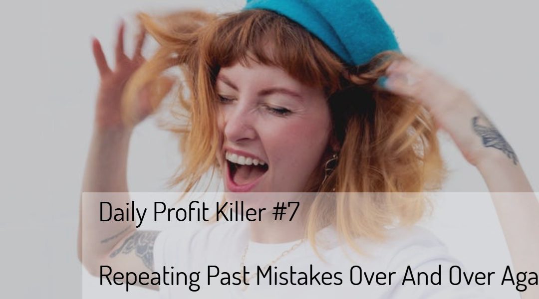 Daily Profit Killer #7 – Repeating Past Mistakes Over And Over Again