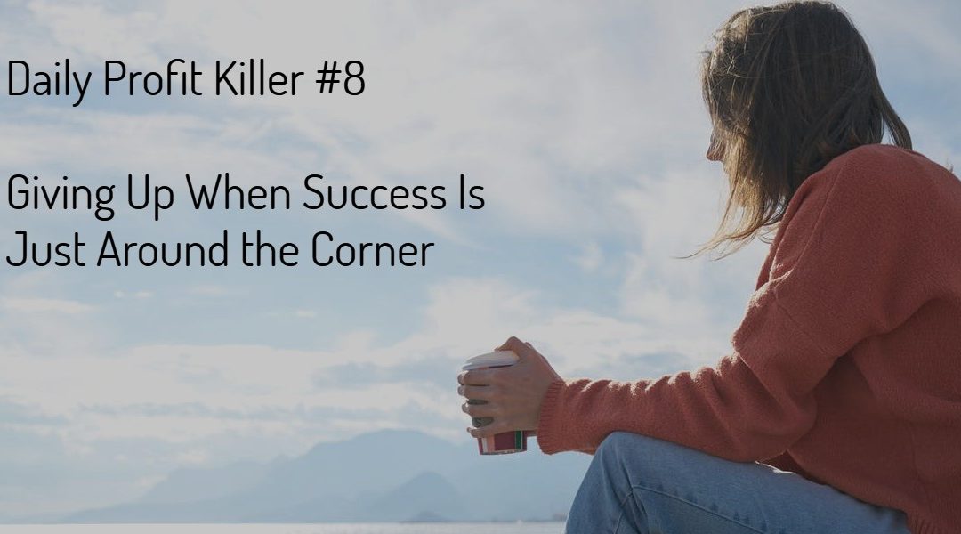 Daily Profit Killer #8 – Giving Up When Success Is Just Around the Corner