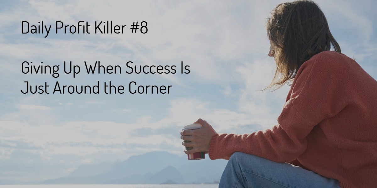 Daily Profit Killer #8 – Giving up When Success Is Just Around the Corner