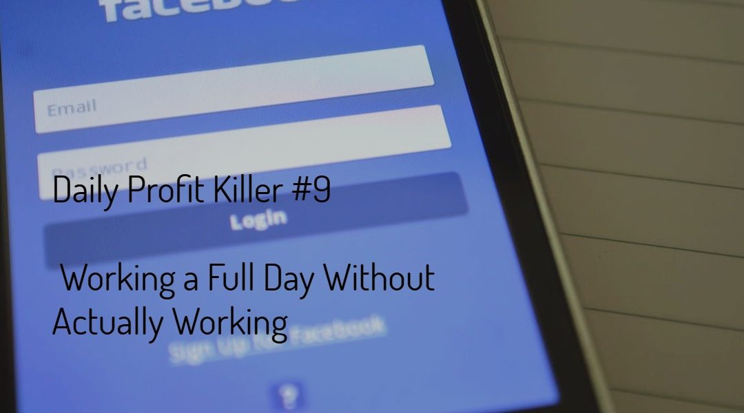 Daily Profit Killer #9 – Working a Full Day Without Actually Working