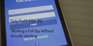 Daily Profit Killer #9 – Working a Full Day Without Actually Working